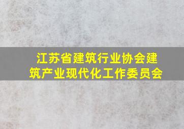 江苏省建筑行业协会建筑产业现代化工作委员会