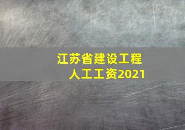 江苏省建设工程人工工资2021