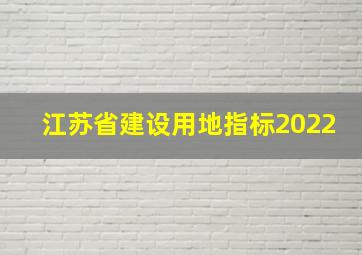 江苏省建设用地指标2022