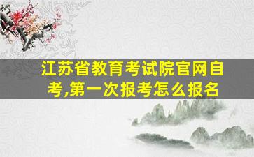 江苏省教育考试院官网自考,第一次报考怎么报名