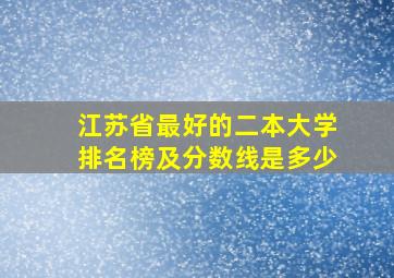 江苏省最好的二本大学排名榜及分数线是多少