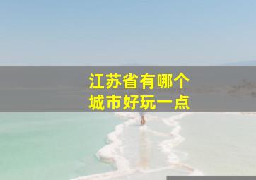 江苏省有哪个城市好玩一点