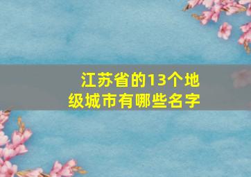 江苏省的13个地级城市有哪些名字