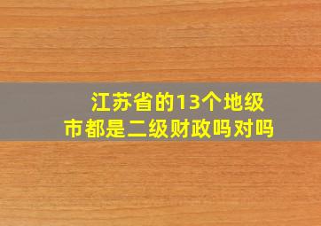 江苏省的13个地级市都是二级财政吗对吗