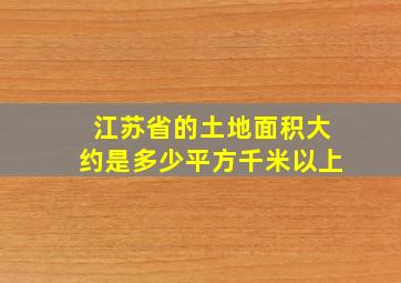 江苏省的土地面积大约是多少平方千米以上