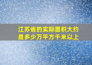 江苏省的实际面积大约是多少万平方千米以上