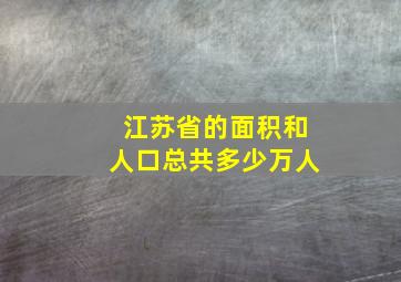 江苏省的面积和人口总共多少万人