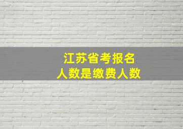 江苏省考报名人数是缴费人数