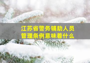 江苏省警务辅助人员管理条例意味着什么