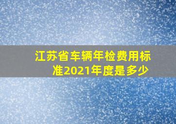 江苏省车辆年检费用标准2021年度是多少