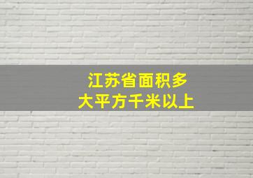 江苏省面积多大平方千米以上