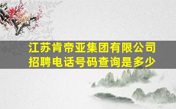 江苏肯帝亚集团有限公司招聘电话号码查询是多少