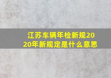 江苏车辆年检新规2020年新规定是什么意思