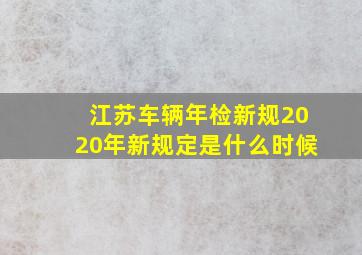 江苏车辆年检新规2020年新规定是什么时候