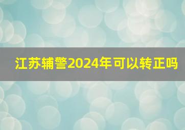 江苏辅警2024年可以转正吗