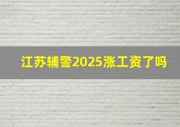 江苏辅警2025涨工资了吗