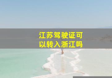 江苏驾驶证可以转入浙江吗