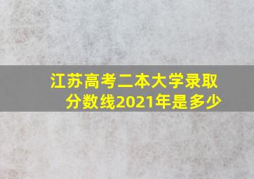 江苏高考二本大学录取分数线2021年是多少