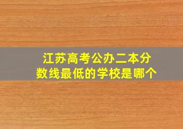 江苏高考公办二本分数线最低的学校是哪个