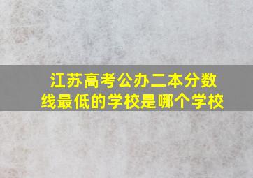 江苏高考公办二本分数线最低的学校是哪个学校