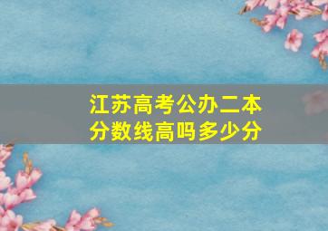 江苏高考公办二本分数线高吗多少分