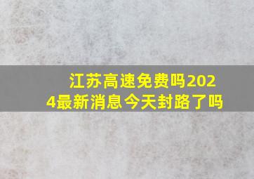 江苏高速免费吗2024最新消息今天封路了吗