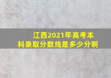 江西2021年高考本科录取分数线是多少分啊