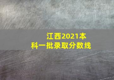 江西2021本科一批录取分数线