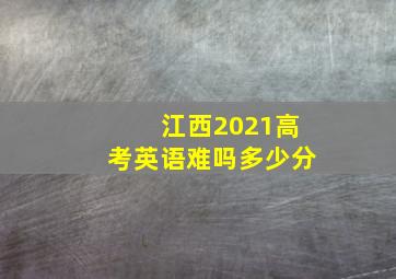 江西2021高考英语难吗多少分