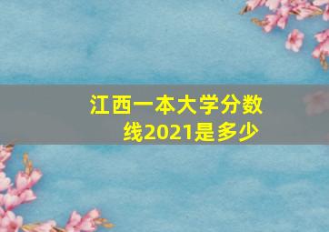 江西一本大学分数线2021是多少