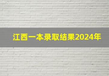 江西一本录取结果2024年