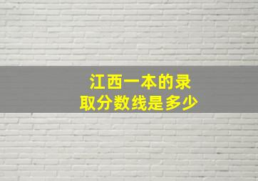 江西一本的录取分数线是多少