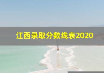 江西录取分数线表2020