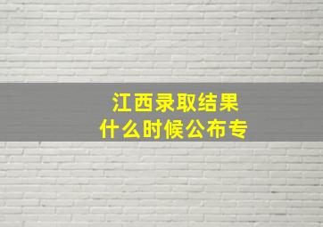 江西录取结果什么时候公布专