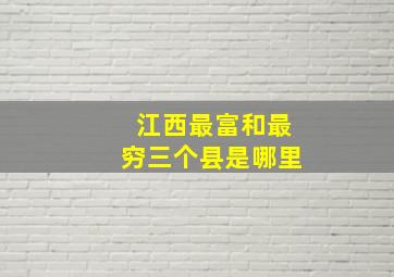 江西最富和最穷三个县是哪里