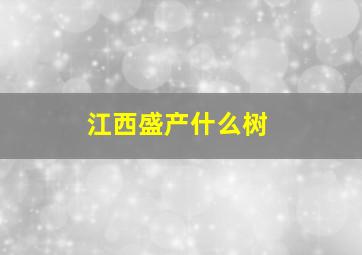 江西盛产什么树