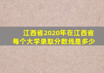 江西省2020年在江西省每个大学录取分数线是多少