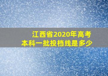 江西省2020年高考本科一批投档线是多少