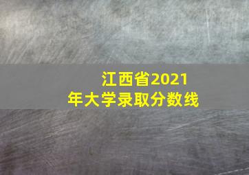 江西省2021年大学录取分数线