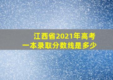 江西省2021年高考一本录取分数线是多少