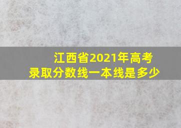 江西省2021年高考录取分数线一本线是多少