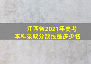 江西省2021年高考本科录取分数线是多少名