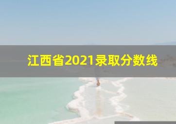 江西省2021录取分数线