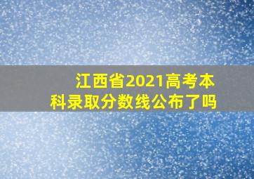 江西省2021高考本科录取分数线公布了吗