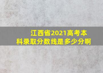 江西省2021高考本科录取分数线是多少分啊