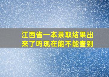 江西省一本录取结果出来了吗现在能不能查到