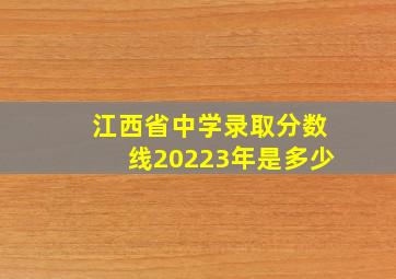 江西省中学录取分数线20223年是多少