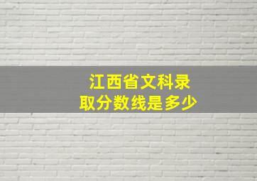 江西省文科录取分数线是多少