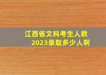 江西省文科考生人数2023录取多少人啊