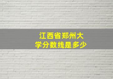 江西省郑州大学分数线是多少